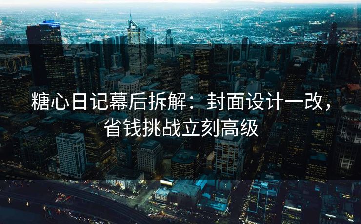 糖心日记幕后拆解：封面设计一改，省钱挑战立刻高级