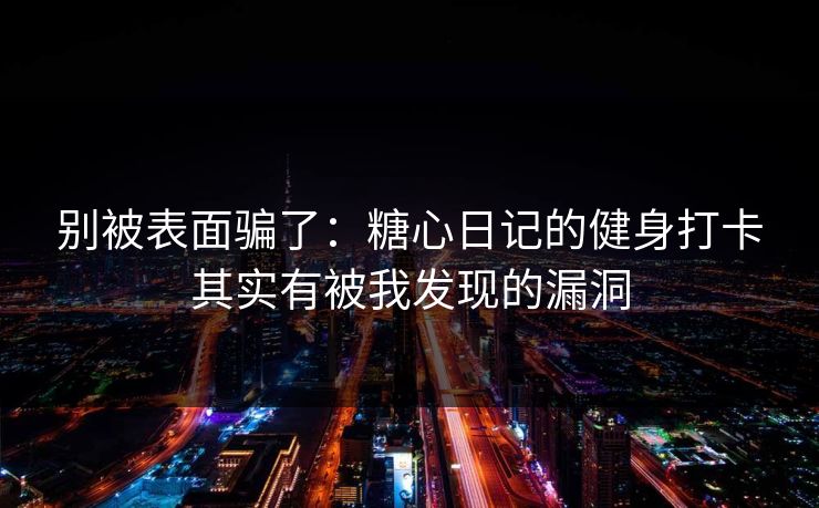 别被表面骗了：糖心日记的健身打卡其实有被我发现的漏洞