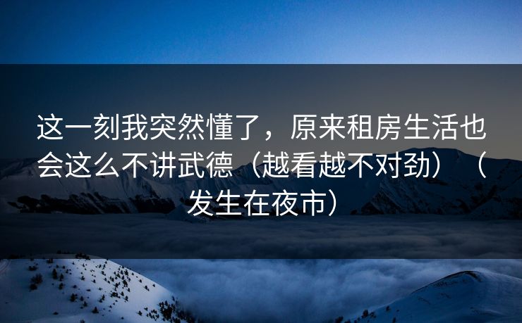 这一刻我突然懂了，原来租房生活也会这么不讲武德（越看越不对劲）（发生在夜市）