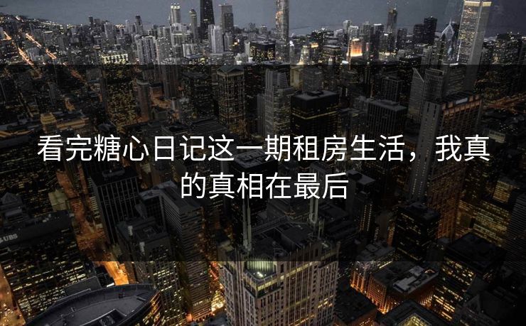 看完糖心日记这一期租房生活，我真的真相在最后