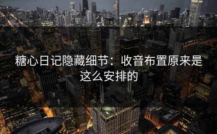 糖心日记隐藏细节：收音布置原来是这么安排的