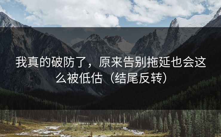 我真的破防了，原来告别拖延也会这么被低估（结尾反转）